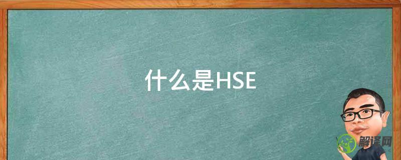 什么是HSE(什么是HSE管理体系的核心)