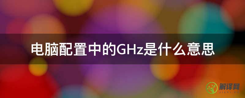电脑配置中的GHz是什么意思(电脑GHZ)