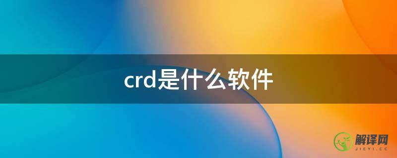 crd是什么软件(crd是什么软件?怎么打开)