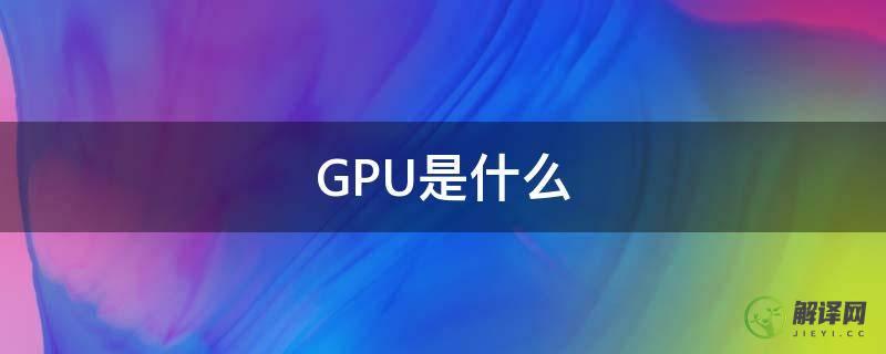 GPU是什么(gpu是什么意思)