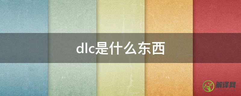 dlc是什么东西(dlc有什么)
