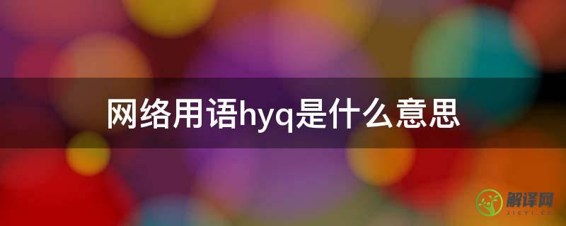 网络用语hyq是什么意思(网上hyq是什么意思)