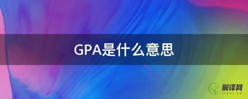 GPA是什么意思(gpa是什么意思怎么算)