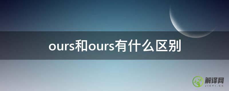 ours和ours有什么区别(our和ours的意思)