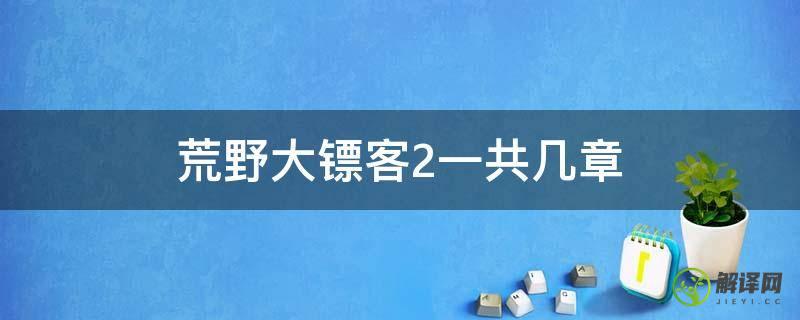 荒野大镖客2一共几章(荒野大镖客2一共几章目录)