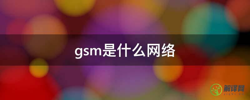 gsm是什么网络(gsm是什么网络用语)