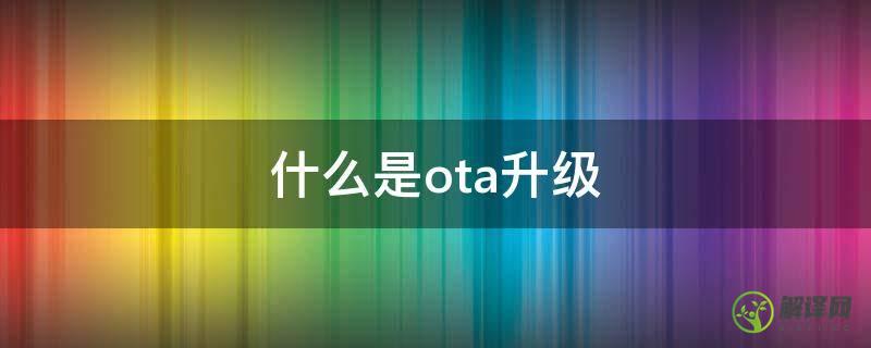 什么是ota升级(什么是ota升级包)