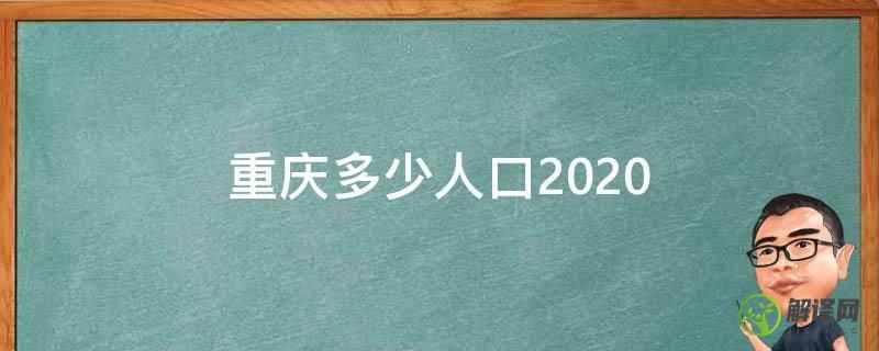 重庆多少人口2020(重庆多少人口2022总人数口)