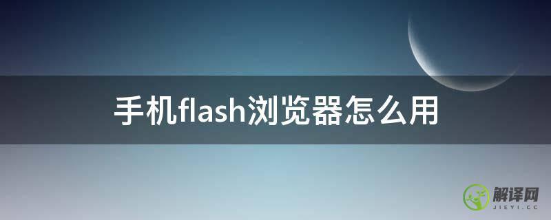 手机flash浏览器怎么用(手机使用flash浏览器)