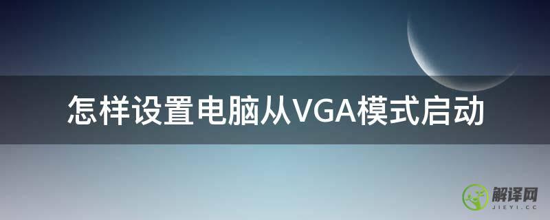 怎样设置电脑从VGA模式启动(显示器怎么进入vga模式)