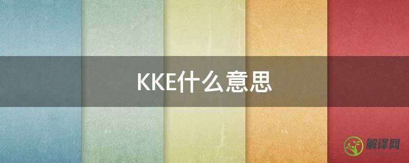 KKE什么意思(Kk 什么意思)