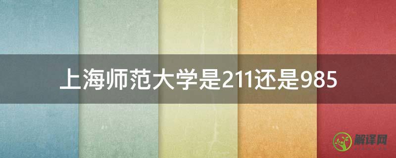 上海师范大学是211还是985(上海师范大学是211还是一本)