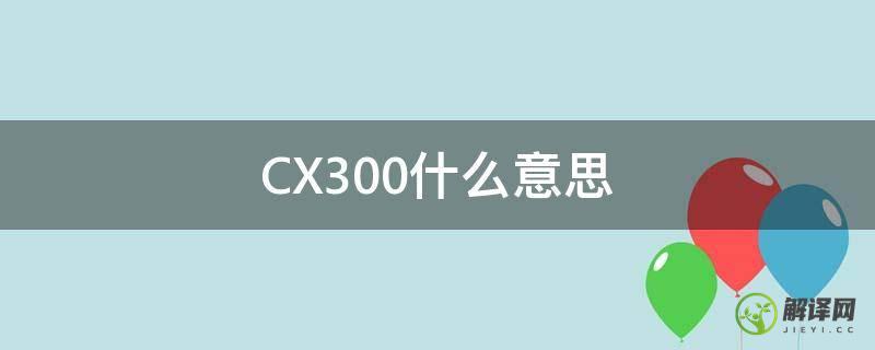 CX300什么意思(Cx300)