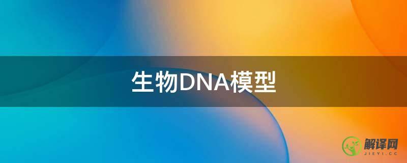 生物DNA模型(生物DNA模型图片)