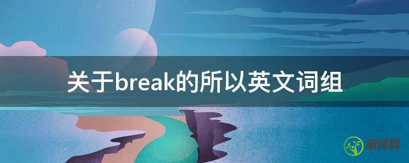关于break的所以英文词组(break词组常用英语词组)