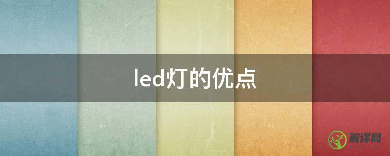 led灯的优点(led灯的优点和特性)
