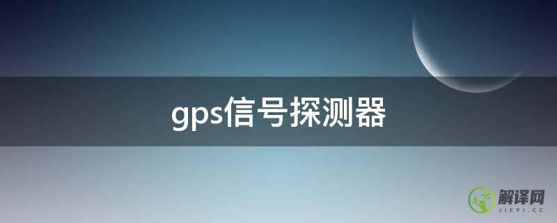 gps信号探测器(gps信号探测器哪个好)