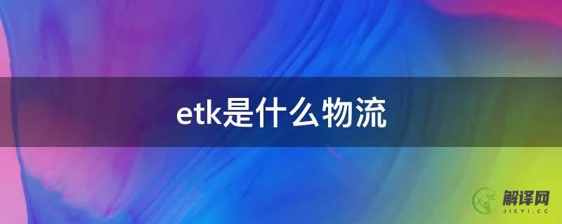 etk是什么物流(香港etk快递是什么快递)