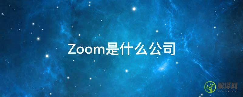Zoom是什么公司(zoom是什么公司标志)