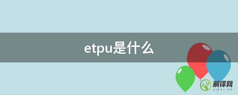 etpu是什么(etpu和tpu区别)