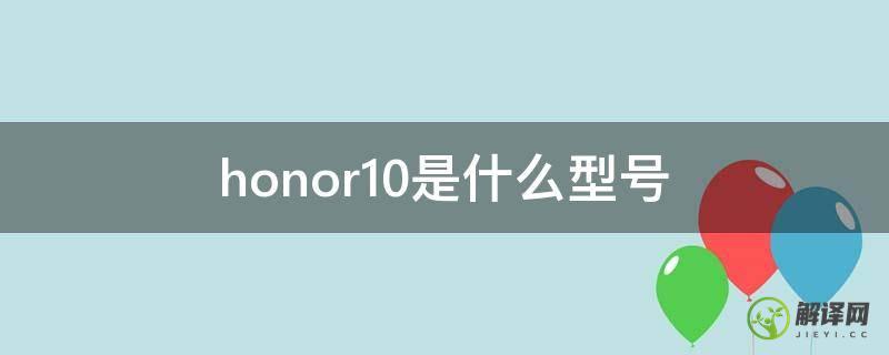 honor10是什么型号(honor10是什么型号手机多少钱)