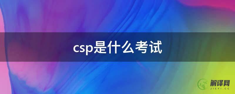 csp是什么考试(csp考试百度百科)