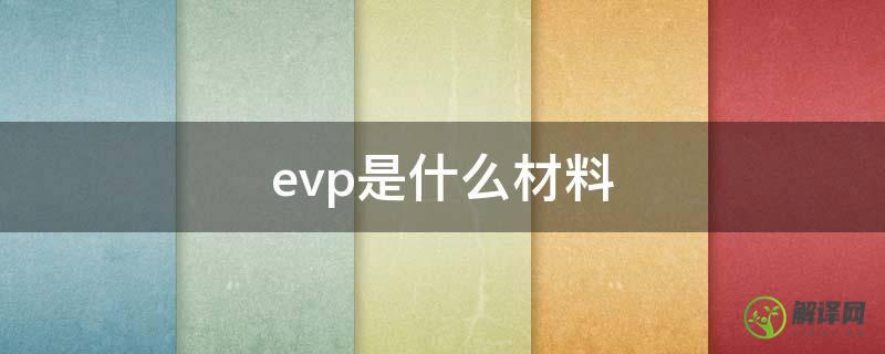 evp是什么材料(EVP塑料)