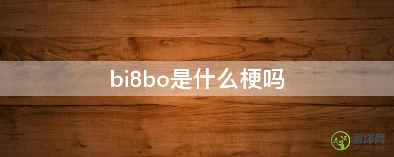 bi8bo是什么梗吗(Bi8Bo)