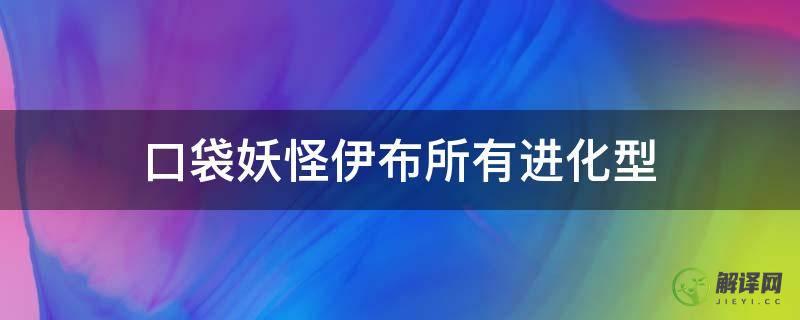 口袋妖怪伊布所有进化型(口袋妖怪哪个版本伊布可以全进化)