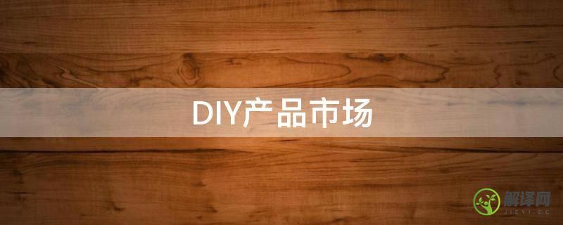 DIY产品市场(DIY产品市场需求分析)