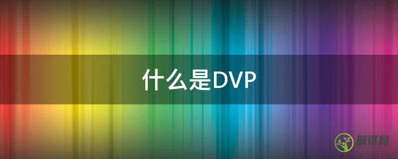 什么是DVP(什么是dvp计划)