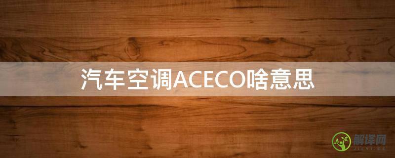 汽车空调ACECO啥意思(汽车空调aceco模式)