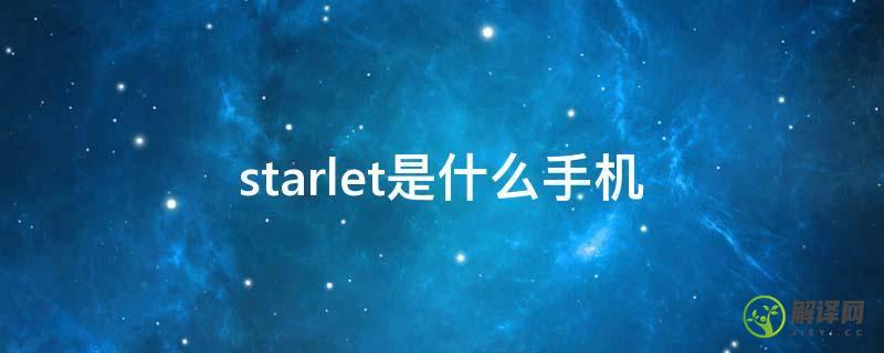starlet是什么手机(super star是什么手机)