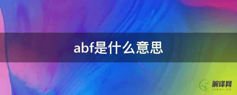 abf是什么意思(abf是什么意思动物)