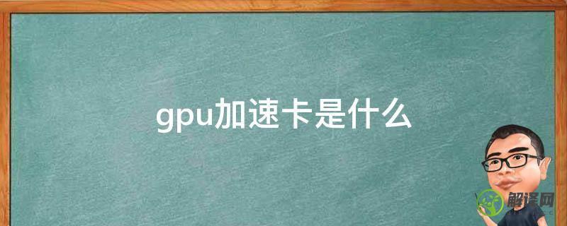 gpu加速卡是什么(显卡加速卡是什么)