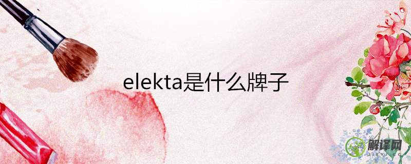 elekta是什么牌子(elekta是什么牌子冰箱)