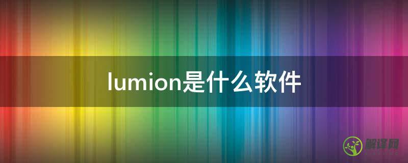 lumion是什么软件(lumion是什么软件简单学吗)