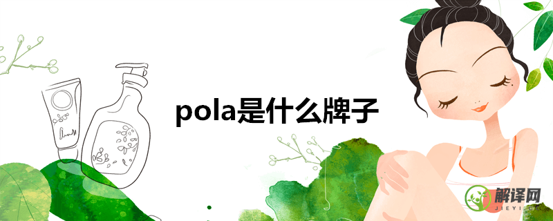 pola是什么牌子(pola是什么牌子化妆品)