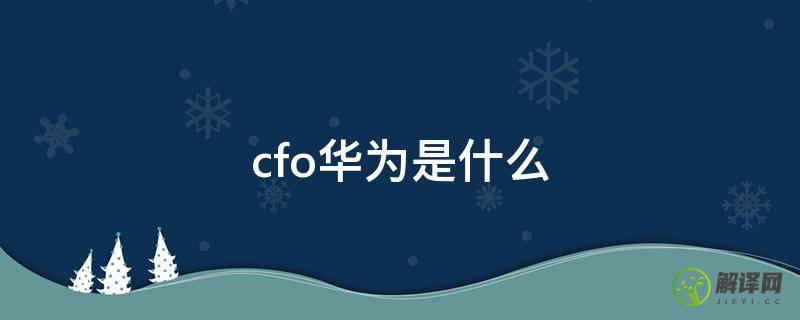 cfo华为是什么(华为集团CFO)