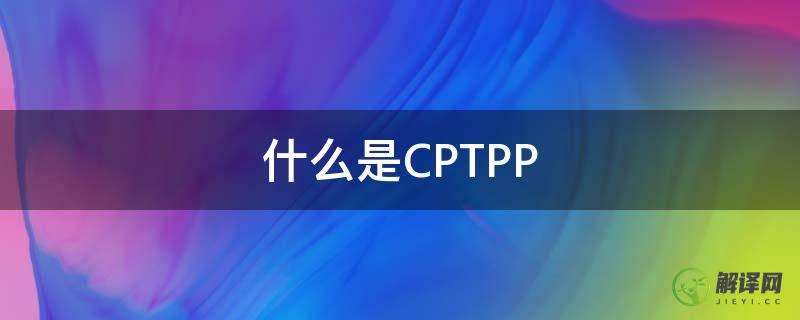 什么是CPTPP(什么是CPT)