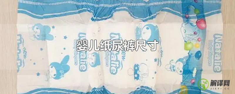 婴儿纸尿裤尺寸(婴儿纸尿裤尺寸用量)