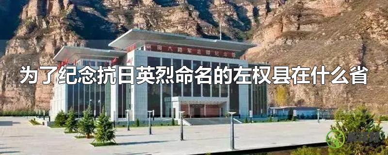 为了纪念抗日英烈命名的左权县在什么省(为抗日英烈命名的左权县在哪个省)