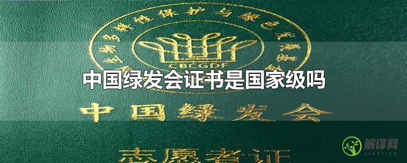 中国绿发会证书是国家级吗(中国绿发 级别)