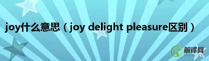 joy delight pleasure区别