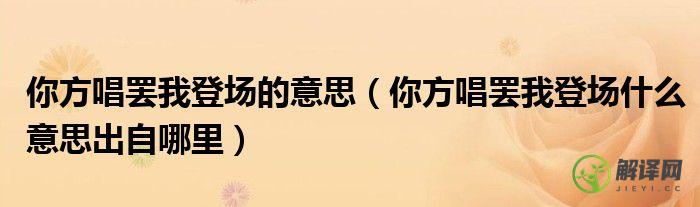 你方唱罢我登场什么意思出自哪里(你方唱罢什么意思)