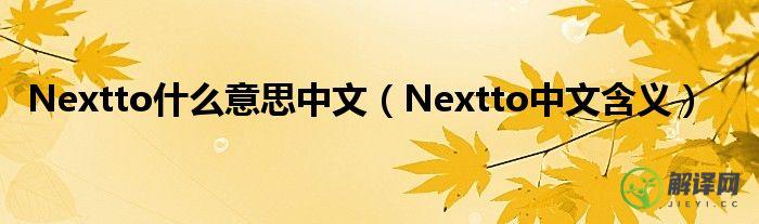 Nextto中文含义(nextto的中文翻译)