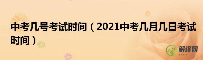 2021中考几月几日考试时间(2021年的中考具体时间是几月几日)