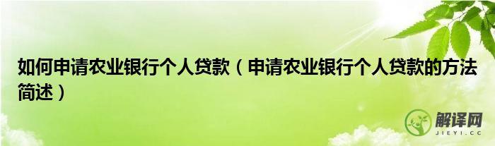 申请农业银行个人贷款的方法简述(中国农业银行个人贷款条件)