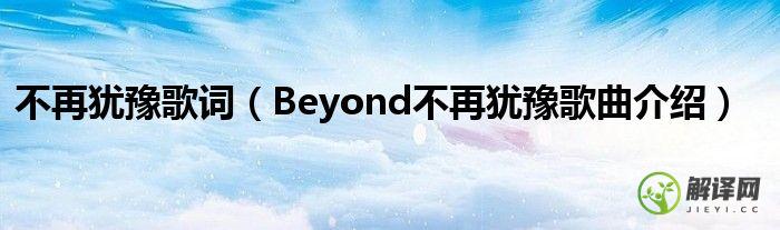 Beyond不再犹豫歌曲介绍(beyond经典老歌不再犹豫)