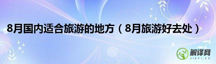 8月旅游好去处(八月国内旅游最佳去处)